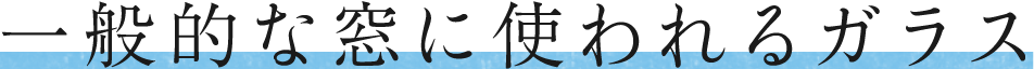 一般的な窓に使われるガラス