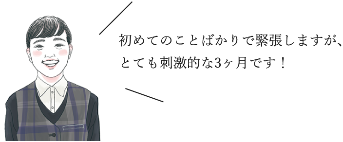 初めてのことばかりで緊張しますが、とても刺激的な3ヶ月です！